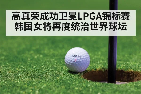 高真荣成功卫冕LPGA锦标赛 韩国女将再度统治世界球坛