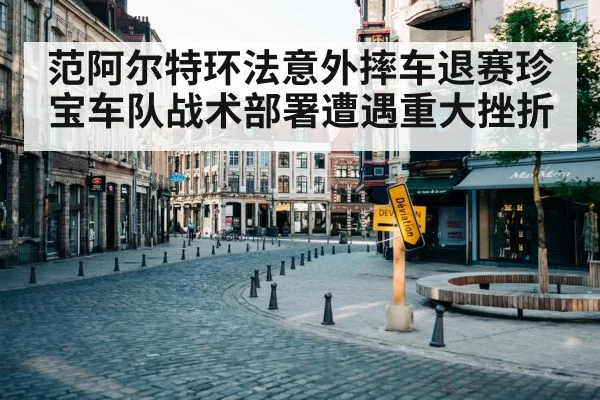 范阿尔特环法意外摔车退赛珍宝车队战术部署遭遇重大挫折