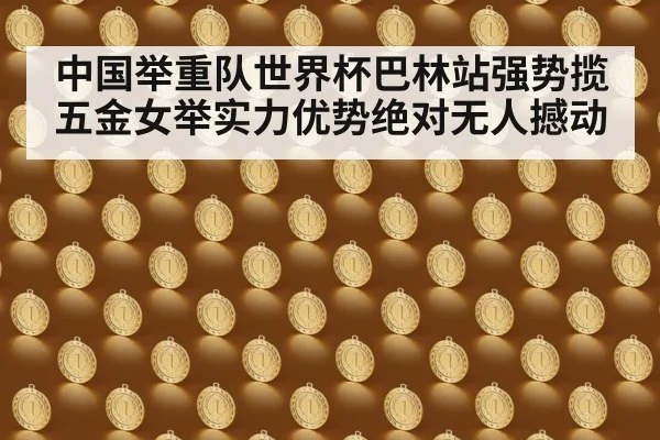 中国举重队世界杯巴林站强势揽五金女举实力优势绝对无人撼动