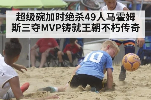 超级碗加时绝杀49人马霍姆斯三夺MVP铸就王朝不朽传奇