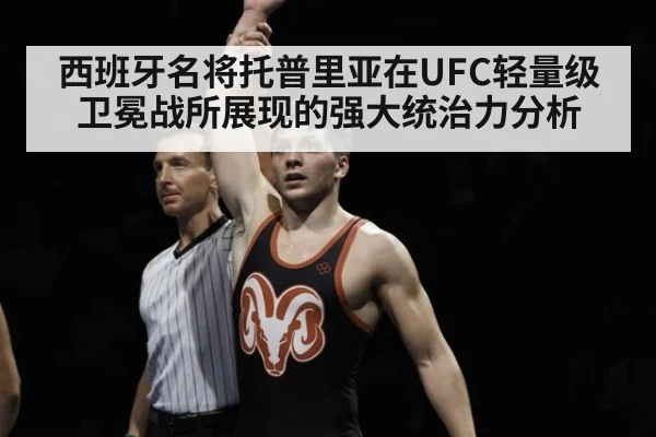 西班牙名将托普里亚在UFC轻量级卫冕战所展现的强大统治力分析